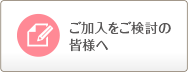 ご加入をご検討の皆様へ